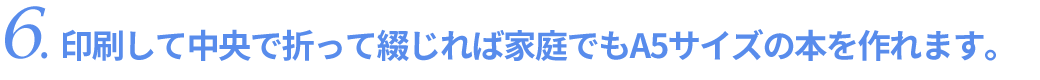 印刷して中央で折って綴じれば家庭でもA5サイズの本を作れます。